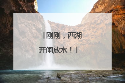 刚刚，西湖开闸放水！