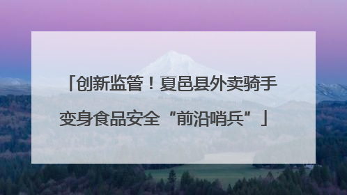 创新监管！夏邑县外卖骑手变身食品安全“前沿哨兵”