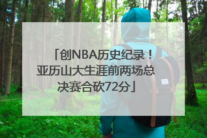 创NBA历史纪录！亚历山大生涯前两场总决赛合砍72分