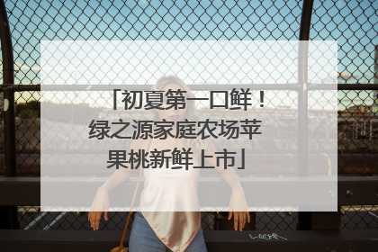 初夏第一口鲜！绿之源家庭农场苹果桃新鲜上市