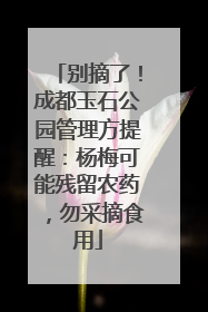 别摘了！成都玉石公园管理方提醒：杨梅可能残留农药，勿采摘食用