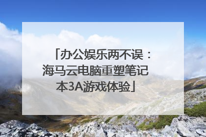 办公娱乐两不误：海马云电脑重塑笔记本3A游戏体验