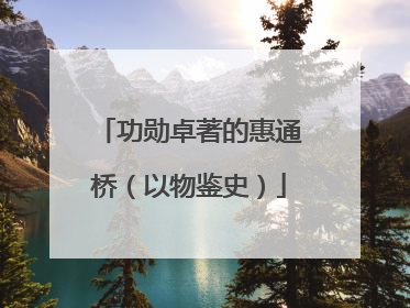 功勋卓著的惠通桥（以物鉴史）