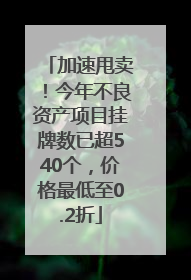 加速甩卖！今年不良资产项目挂牌数已超540个，价格最低至0.2折