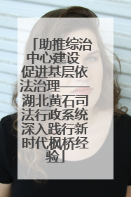 助推综治中心建设 促进基层依法治理——湖北黄石司法行政系统深入践行新时代枫桥经验