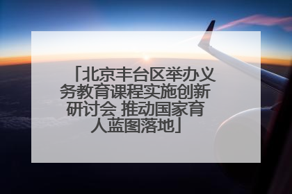 北京丰台区举办义务教育课程实施创新研讨会 推动国家育人蓝图落地