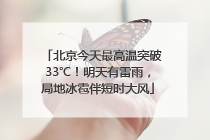 北京今天最高温突破33℃！明天有雷雨，局地冰雹伴短时大风