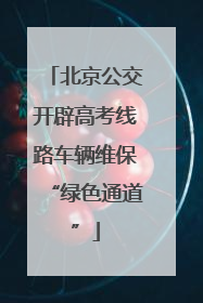 北京公交开辟高考线路车辆维保“绿色通道”