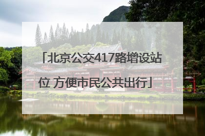 北京公交417路增设站位 方便市民公共出行