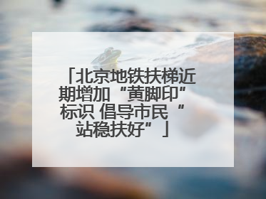 北京地铁扶梯近期增加“黄脚印”标识 倡导市民“站稳扶好”