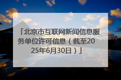 北京市互联网新闻信息服务单位许可信息（截至2025年6月30日）