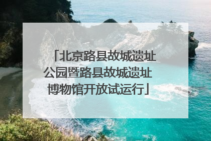 北京路县故城遗址公园暨路县故城遗址博物馆开放试运行