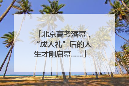 北京高考落幕，“成人礼”后的人生才刚启幕……