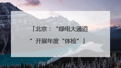 北京：“绿电大通道”开展年度“体检”