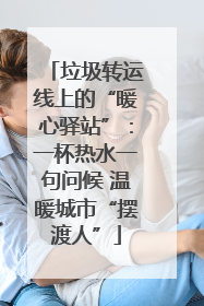 垃圾转运线上的“暖心驿站”：一杯热水一句问候 温暖城市“摆渡人”