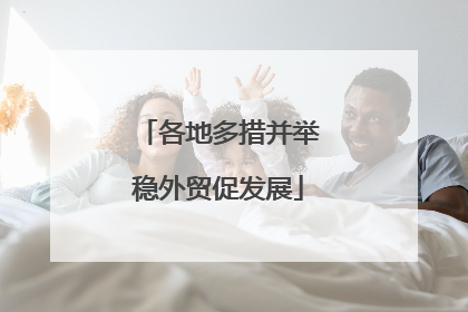 各地多措并举稳外贸促发展