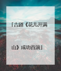 吉剧《花儿开满山》成功首演
