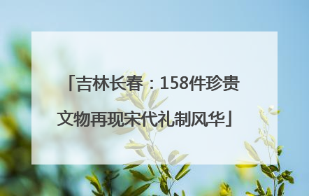 吉林长春：158件珍贵文物再现宋代礼制风华