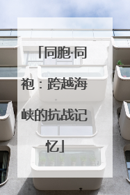 同胞·同袍：跨越海峡的抗战记忆