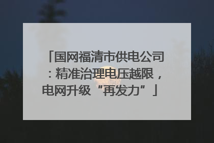 国网福清市供电公司：精准治理电压越限，电网升级“再发力”
