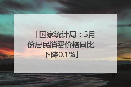 国家统计局：5月份居民消费价格同比下降0.1%