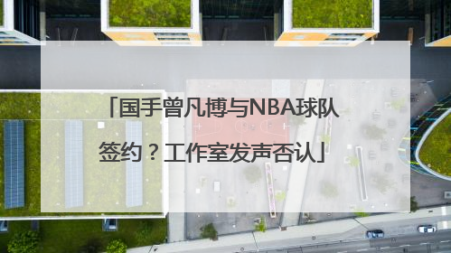国手曾凡博与NBA球队签约？工作室发声否认