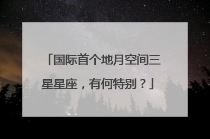 国际首个地月空间三星星座，有何特别？
