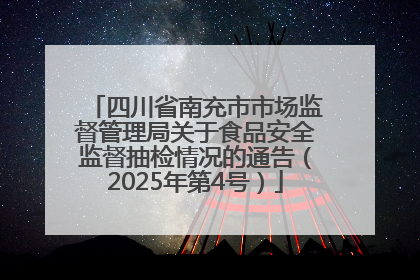 四川省南充市市场监督管理局关于食品安全监督抽检情况的通告（2025年第4号）