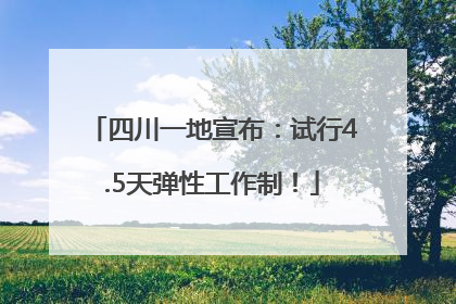 四川一地宣布：试行4.5天弹性工作制！