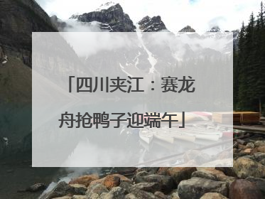 四川夹江：赛龙舟抢鸭子迎端午