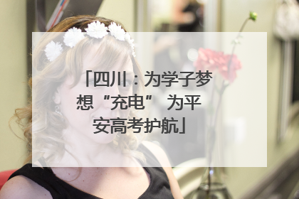 四川：为学子梦想“充电” 为平安高考护航