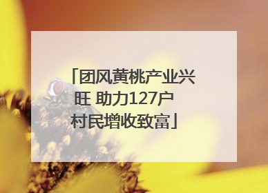 团风黄桃产业兴旺 助力127户村民增收致富
