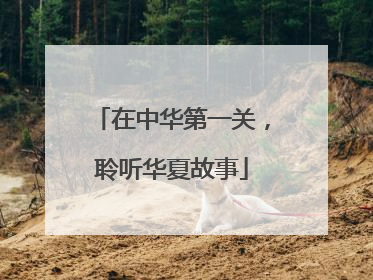 在中华第一关，聆听华夏故事