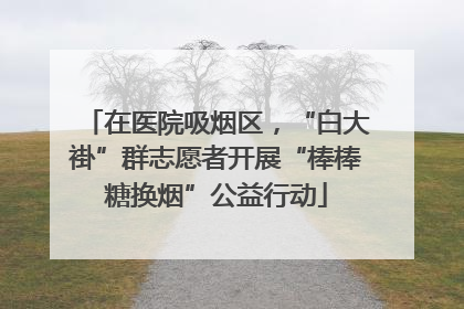在医院吸烟区，“白大褂”群志愿者开展“棒棒糖换烟”公益行动