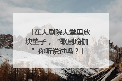 在大剧院大堂里放块垫子，“歌剧瑜伽”你听说过吗？