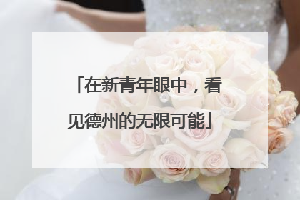 在新青年眼中，看见德州的无限可能