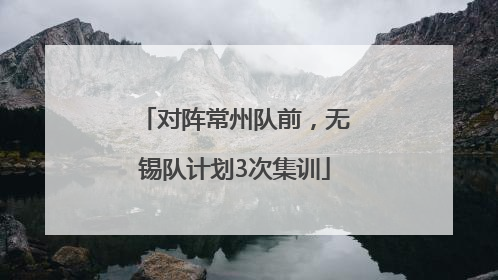 对阵常州队前，无锡队计划3次集训