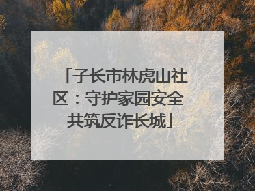 子长市林虎山社区：守护家园安全 共筑反诈长城