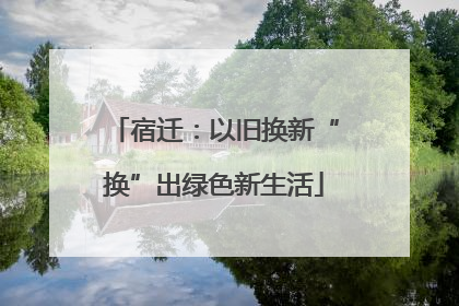 宿迁：以旧换新“换”出绿色新生活