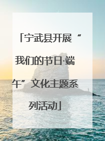 宁武县开展“我们的节日·端午”文化主题系列活动