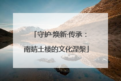 守护·焕新·传承：南靖土楼的文化涅槃