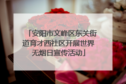 安阳市文峰区东关街道育才西社区开展世界无烟日宣传活动