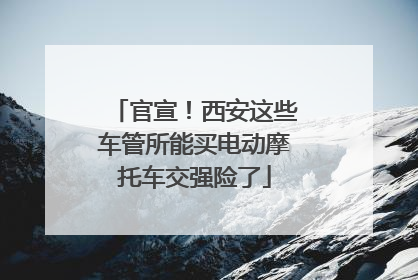 官宣！西安这些车管所能买电动摩托车交强险了
