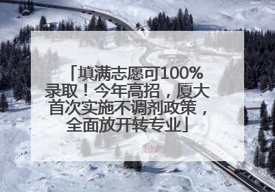 填满志愿可100%录取！今年高招，厦大首次实施不调剂政策，全面放开转专业