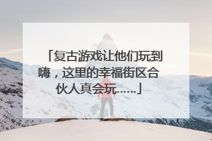 复古游戏让他们玩到嗨，这里的幸福街区合伙人真会玩……