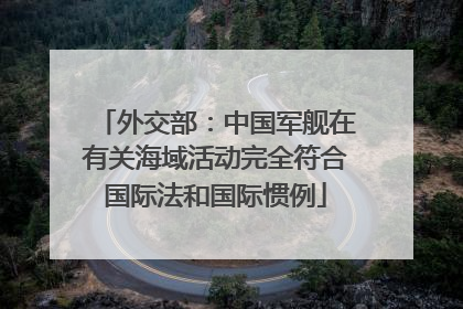 外交部：中国军舰在有关海域活动完全符合国际法和国际惯例