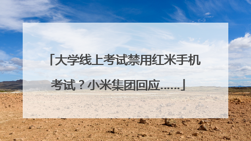 大学线上考试禁用红米手机考试？小米集团回应……