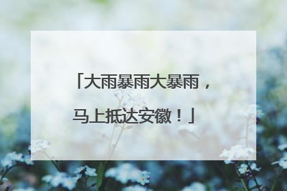 大雨暴雨大暴雨，马上抵达安徽！