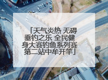 天气炎热 无碍垂钓之乐 全民健身大赛钓鱼系列赛第二站中牟开竿