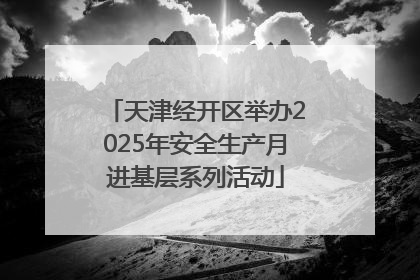 天津经开区举办2025年安全生产月进基层系列活动